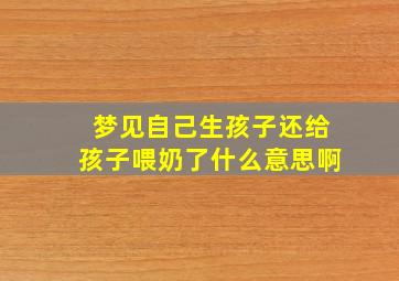 梦见自己生孩子还给孩子喂奶了什么意思啊