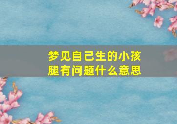 梦见自己生的小孩腿有问题什么意思