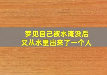 梦见自己被水淹没后又从水里出来了一个人