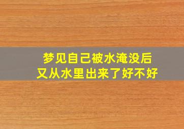 梦见自己被水淹没后又从水里出来了好不好