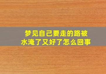 梦见自己要走的路被水淹了又好了怎么回事