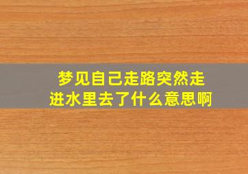 梦见自己走路突然走进水里去了什么意思啊