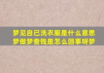 梦见自已洗衣服是什么意思梦做梦查钱是怎么回事呀梦