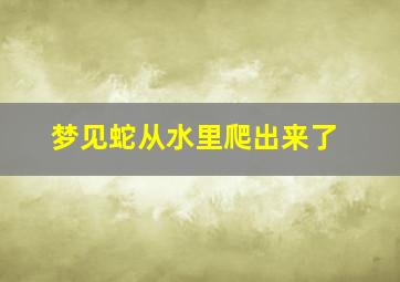 梦见蛇从水里爬出来了