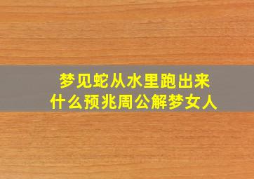 梦见蛇从水里跑出来什么预兆周公解梦女人