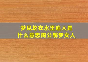 梦见蛇在水里追人是什么意思周公解梦女人