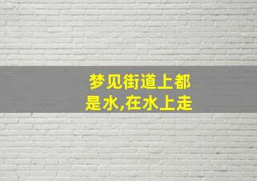 梦见街道上都是水,在水上走