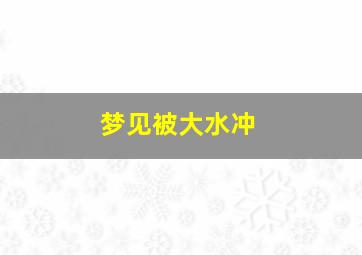 梦见被大水冲