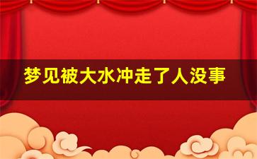 梦见被大水冲走了人没事