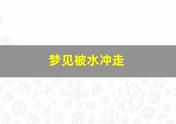 梦见被水冲走