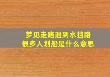 梦见走路遇到水挡路很多人划船是什么意思