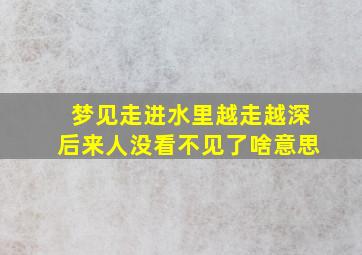 梦见走进水里越走越深后来人没看不见了啥意思