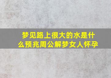 梦见路上很大的水是什么预兆周公解梦女人怀孕