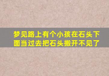 梦见路上有个小孩在石头下面当过去把石头搬开不见了