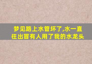 梦见路上水管坏了,水一直往出冒有人用了我的水龙头