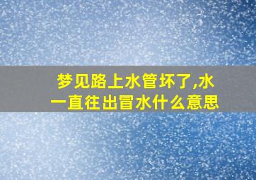 梦见路上水管坏了,水一直往出冒水什么意思