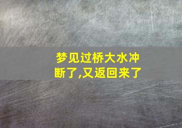 梦见过桥大水冲断了,又返回来了