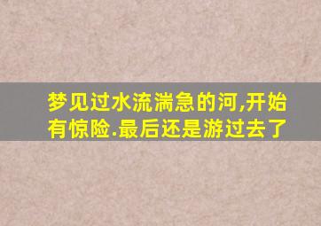 梦见过水流湍急的河,开始有惊险.最后还是游过去了