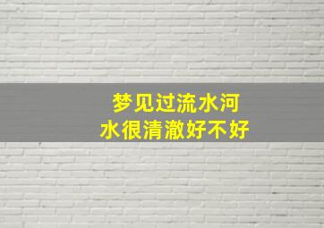 梦见过流水河水很清澈好不好