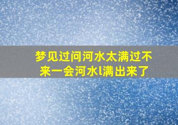 梦见过问河水太满过不来一会河水l满出来了