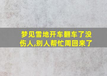 梦见雪地开车翻车了没伤人,别人帮忙周回来了