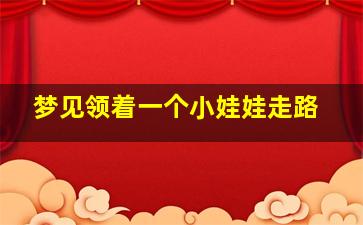 梦见领着一个小娃娃走路