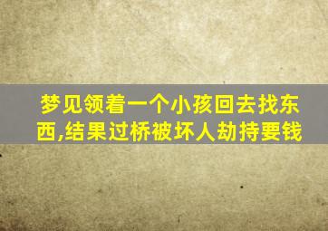 梦见领着一个小孩回去找东西,结果过桥被坏人劫持要钱