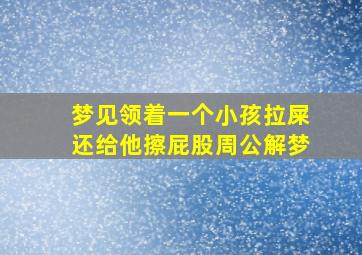 梦见领着一个小孩拉屎还给他擦屁股周公解梦