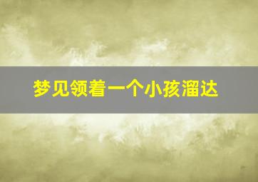 梦见领着一个小孩溜达