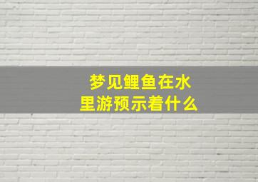 梦见鲤鱼在水里游预示着什么