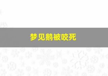 梦见鹅被咬死