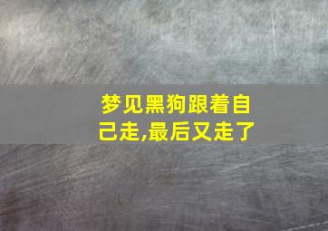 梦见黑狗跟着自己走,最后又走了