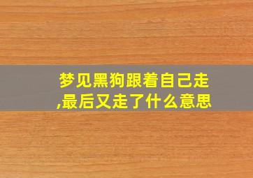 梦见黑狗跟着自己走,最后又走了什么意思