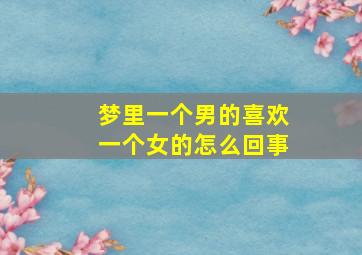 梦里一个男的喜欢一个女的怎么回事