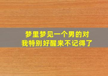 梦里梦见一个男的对我特别好醒来不记得了