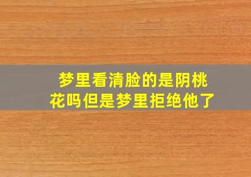 梦里看清脸的是阴桃花吗但是梦里拒绝他了