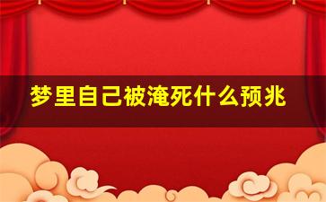 梦里自己被淹死什么预兆