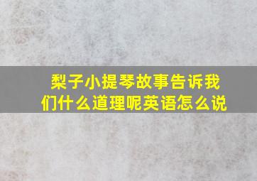 梨子小提琴故事告诉我们什么道理呢英语怎么说