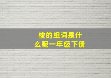 梭的组词是什么呢一年级下册