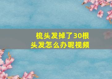 梳头发掉了30根头发怎么办呢视频