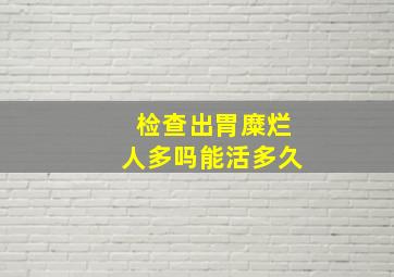 检查出胃糜烂人多吗能活多久