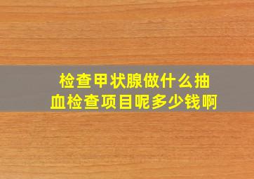 检查甲状腺做什么抽血检查项目呢多少钱啊