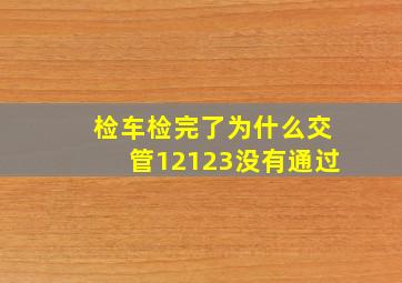 检车检完了为什么交管12123没有通过