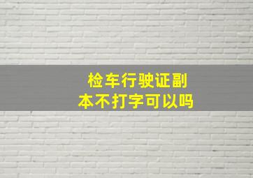 检车行驶证副本不打字可以吗