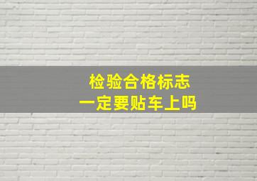 检验合格标志一定要贴车上吗