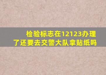 检验标志在12123办理了还要去交警大队拿贴纸吗