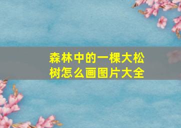 森林中的一棵大松树怎么画图片大全