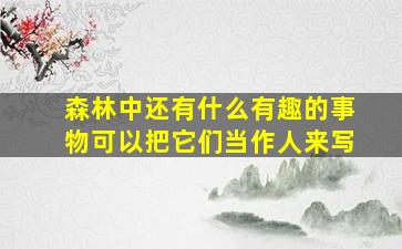 森林中还有什么有趣的事物可以把它们当作人来写