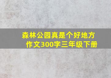 森林公园真是个好地方作文300字三年级下册