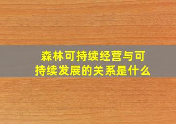 森林可持续经营与可持续发展的关系是什么